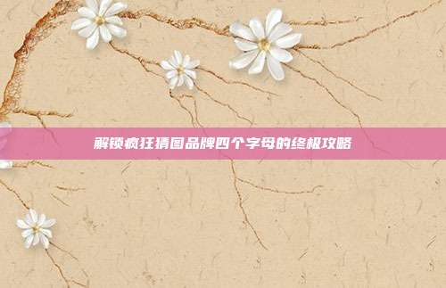 解锁疯狂猜图品牌四个字母的终极攻略