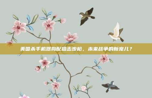 美国杀手机器狗配狙击步枪,未来战争的新宠儿?