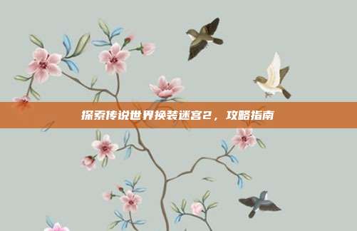 探索传说世界换装迷宫2,攻略指南