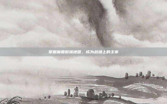 掌握魔兽微操地图,成为战场上的主宰