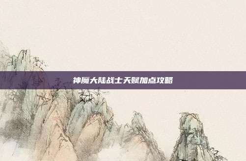 神魔大陆战士天赋加点攻略