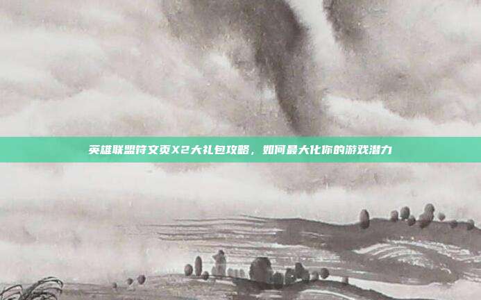 英雄联盟符文页X2大礼包攻略，如何最大化你的游戏潜力