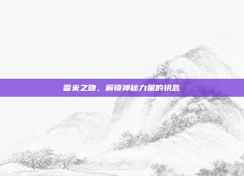 雷米之吻,解锁神秘力量的钥匙