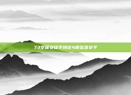 73岁保安徒手接住4楼坠落女子