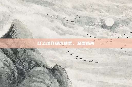 红土地升级价格表,全面指南