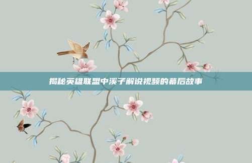 揭秘英雄联盟中溪子解说视频的幕后故事