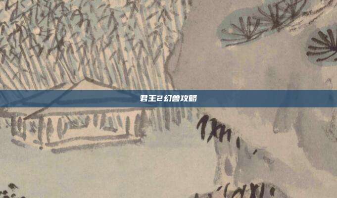 君王2幻兽攻略