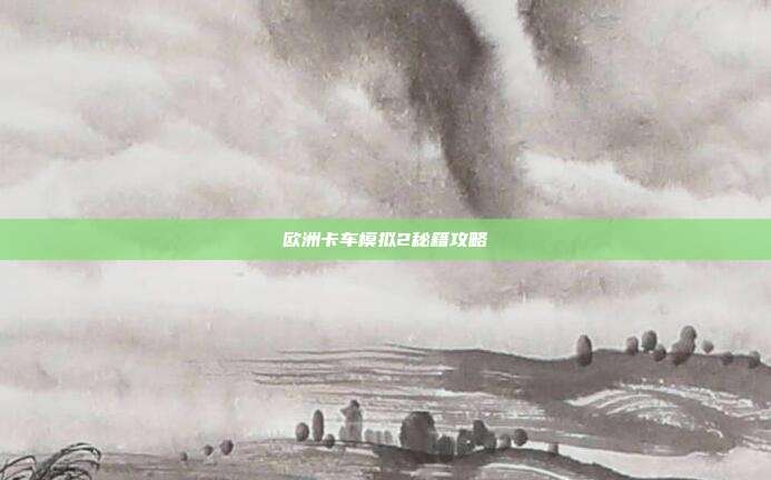 欧洲卡车模拟2秘籍攻略