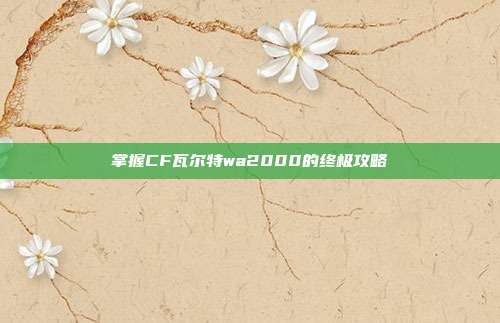 掌握CF瓦尔特wa2000的终极攻略