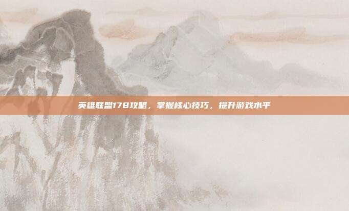 英雄联盟178攻略,掌握核心技巧,提升游戏水平