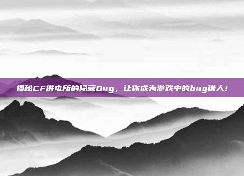 揭秘CF供电所的隐藏Bug,让你成为游戏中的bug猎人!