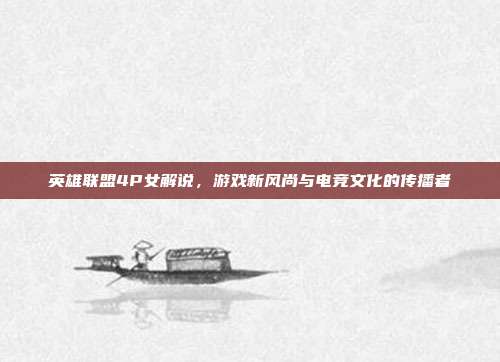英雄联盟4P女解说,游戏新风尚与电竞文化的传播者