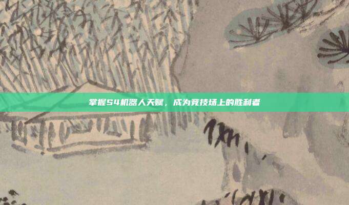 掌握S4机器人天赋,成为竞技场上的胜利者