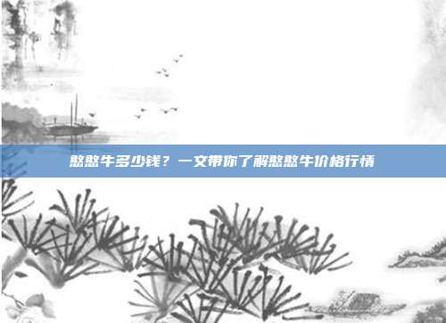憨憨牛多少钱?一文带你了解憨憨牛价格行情