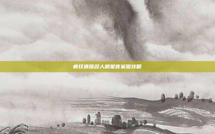 疯狂猜图名人明星答案图攻略