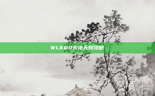 WLK80火法天赋攻略
