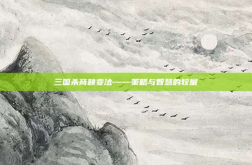 三国杀商鞅变法——策略与智慧的较量