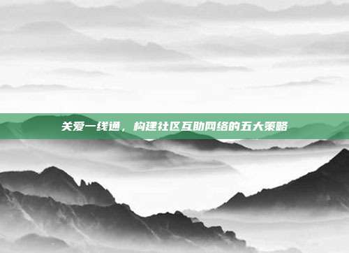 关爱一线通，构建社区互助网络的五大策略