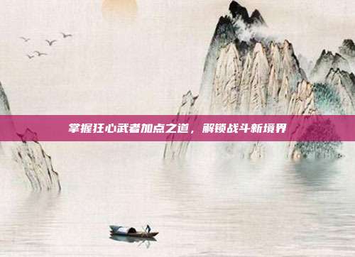 掌握狂心武者加点之道，解锁战斗新境界