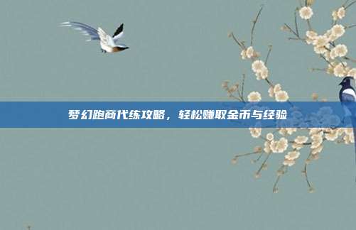 梦幻跑商代练攻略,轻松赚取金币与经验