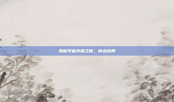 揭秘宇宙终极之谜,奇点结局