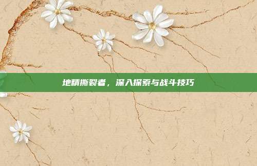 地精撕裂者,深入探索与战斗技巧