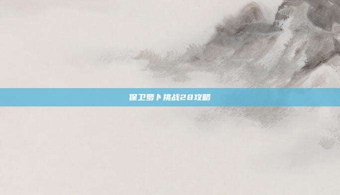 保卫萝卜挑战28攻略