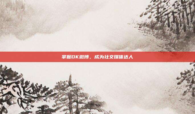 掌握DK微博,成为社交媒体达人