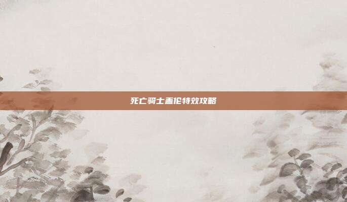 死亡骑士盖伦特效攻略