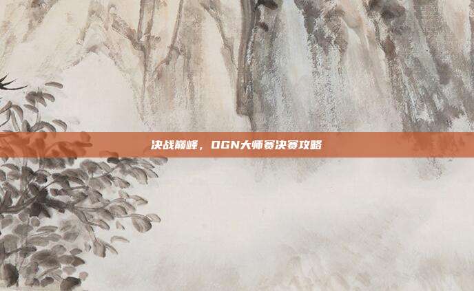 决战巅峰,OGN大师赛决赛攻略