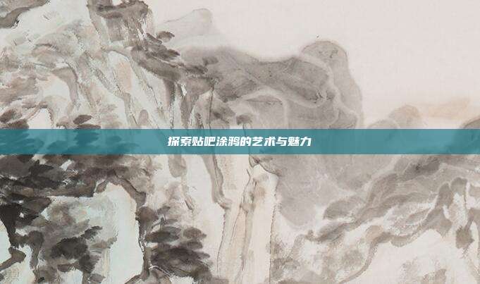 探索贴吧涂鸦的艺术与魅力