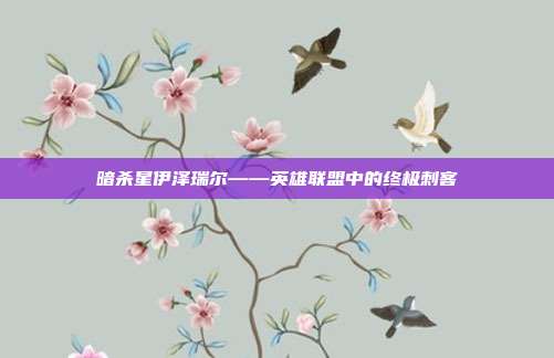 暗杀星伊泽瑞尔——英雄联盟中的终极刺客