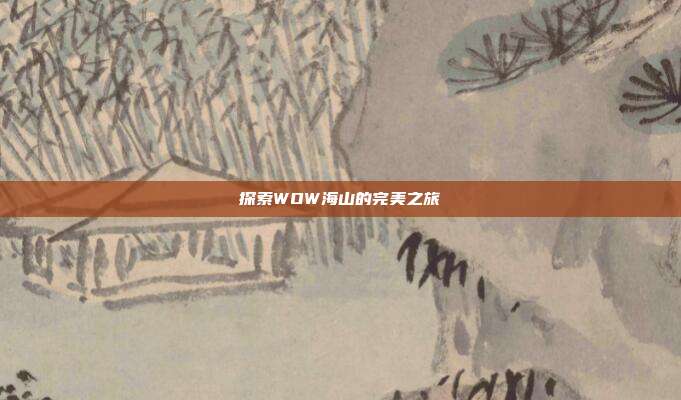 探索WOW海山的完美之旅