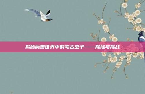 揭秘魔兽世界中的考古虫子——探险与挑战