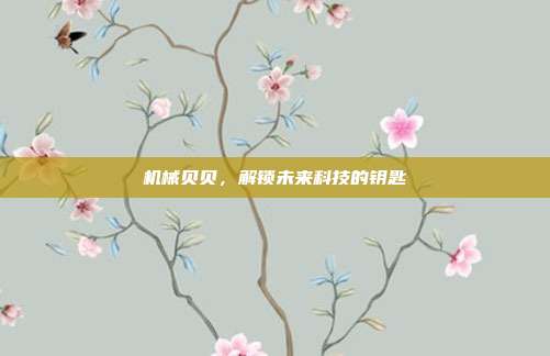 机械贝贝,解锁未来科技的钥匙