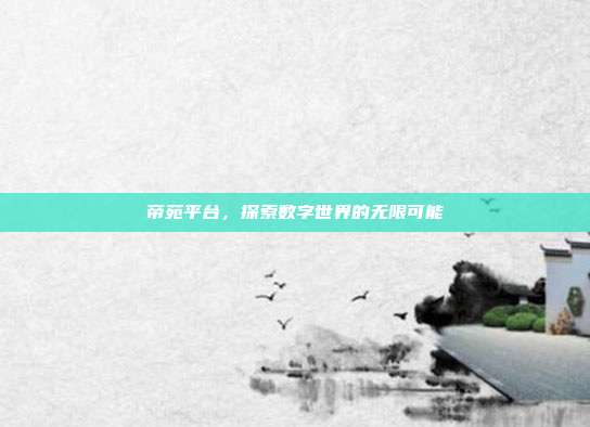 帝苑平台,探索数字世界的无限可能