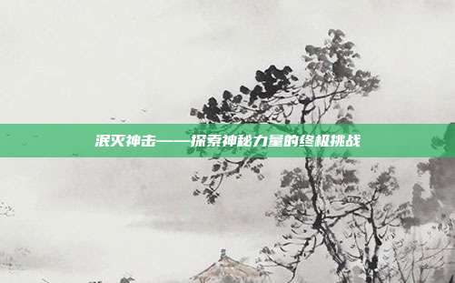 泯灭神击——探索神秘力量的终极挑战