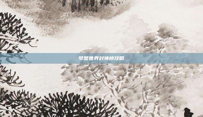 梦想世界封神榜攻略