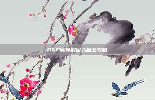 DNF魔神刷图装备全攻略