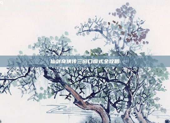 仙剑奇侠传三窗口模式全攻略