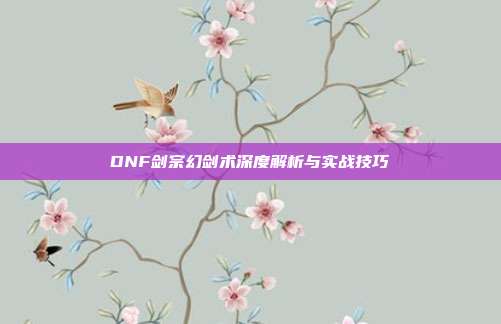 DNF剑宗幻剑术深度解析与实战技巧