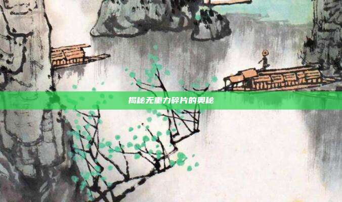 揭秘无重力碎片的奥秘