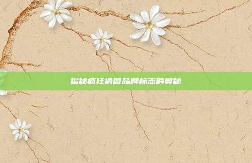 揭秘疯狂猜图品牌标志的奥秘