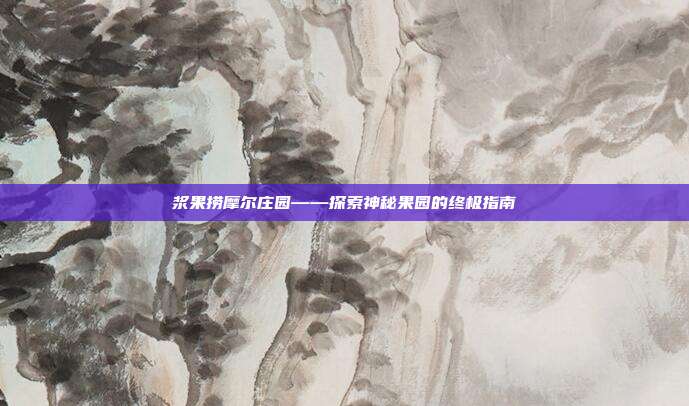 浆果捞摩尔庄园——探索神秘果园的终极指南