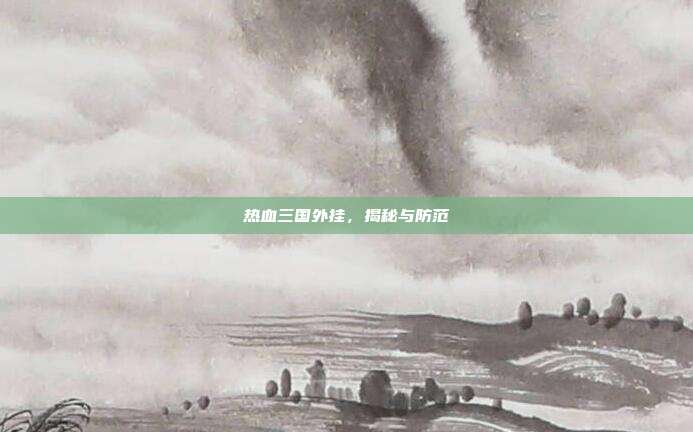 热血三国外挂,揭秘与防范