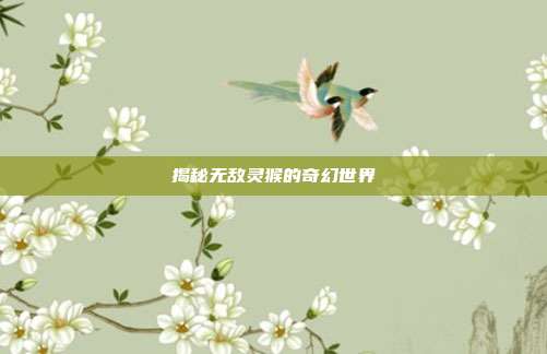 揭秘无敌灵猴的奇幻世界