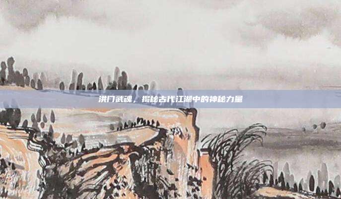 洪门武魂,揭秘古代江湖中的神秘力量