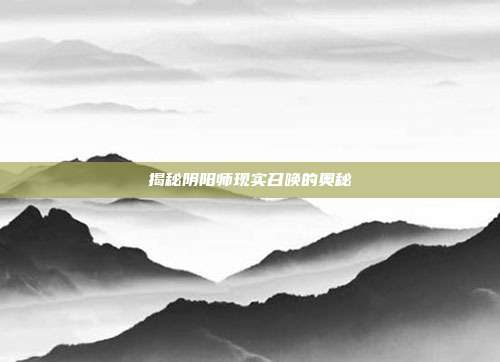 揭秘阴阳师现实召唤的奥秘