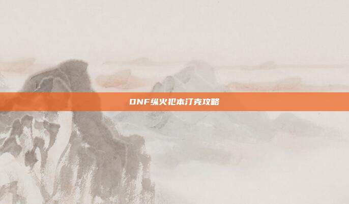 DNF纵火犯本汀克攻略