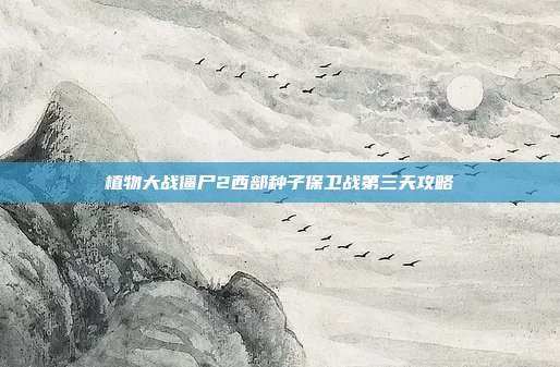 植物大战僵尸2西部种子保卫战第三天攻略